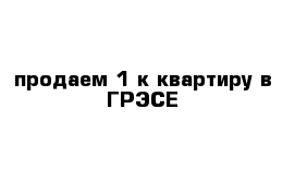 продаем 1-к квартиру в ГРЭСЕ